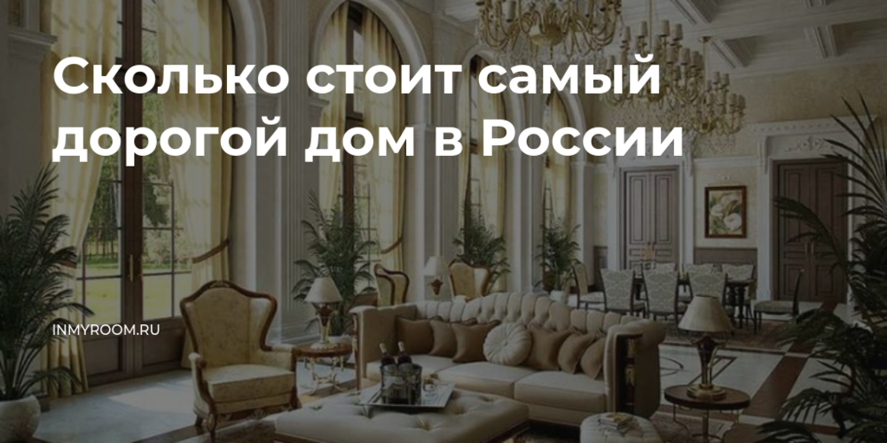 Сколько стоит самый дорогой дом в России и кто его владелец